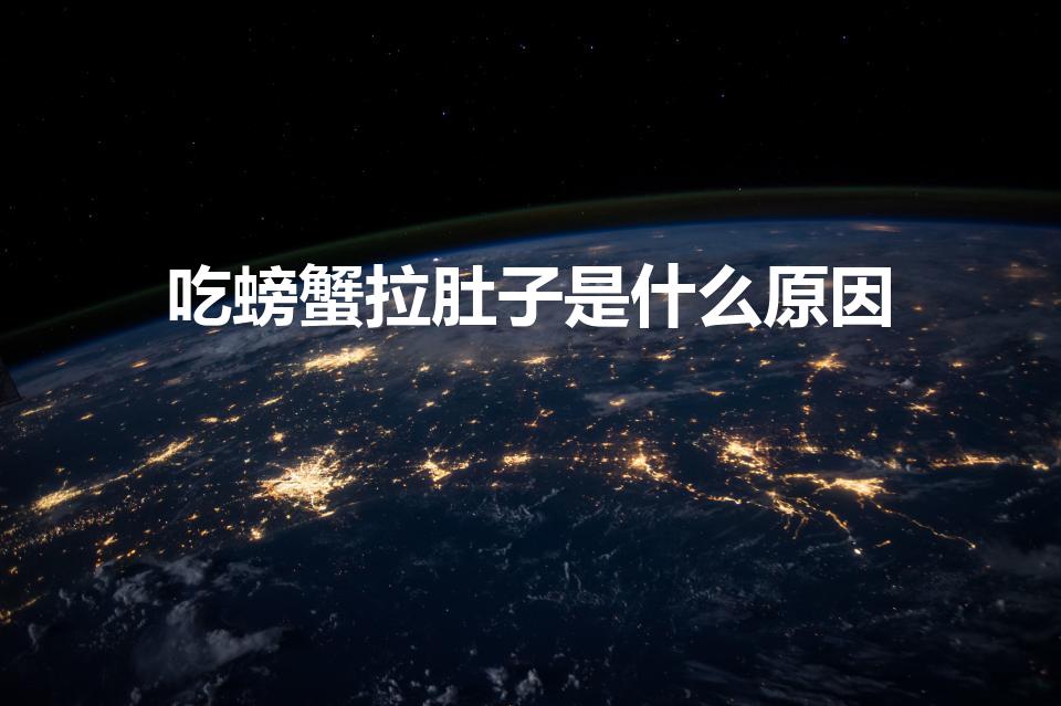 吃螃蟹拉肚子是什么原因（为什么吃了螃蟹会拉稀）