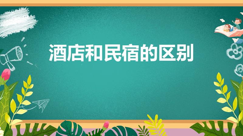 酒店和民宿的区别（最大的不同是什么）