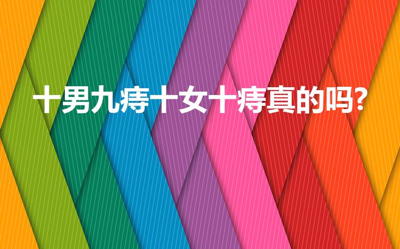 十男九痔十女十痔真的吗?（得痔疮的人是男的多还是女的多）