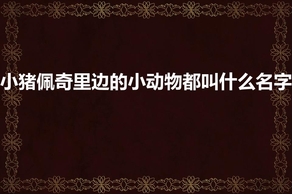 小猪佩奇里边的小动物都叫什么名字