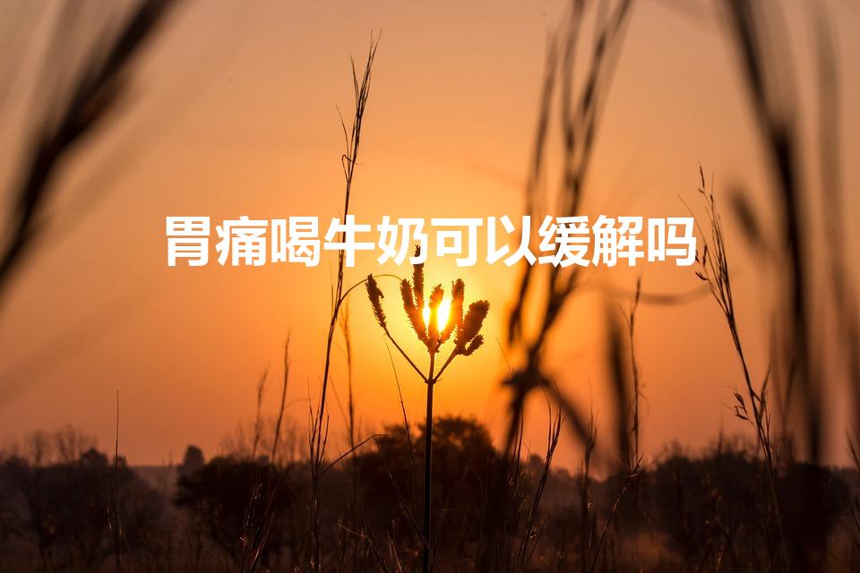 胃痛喝牛奶可以缓解吗（胃病可以喝纯牛奶吗）
