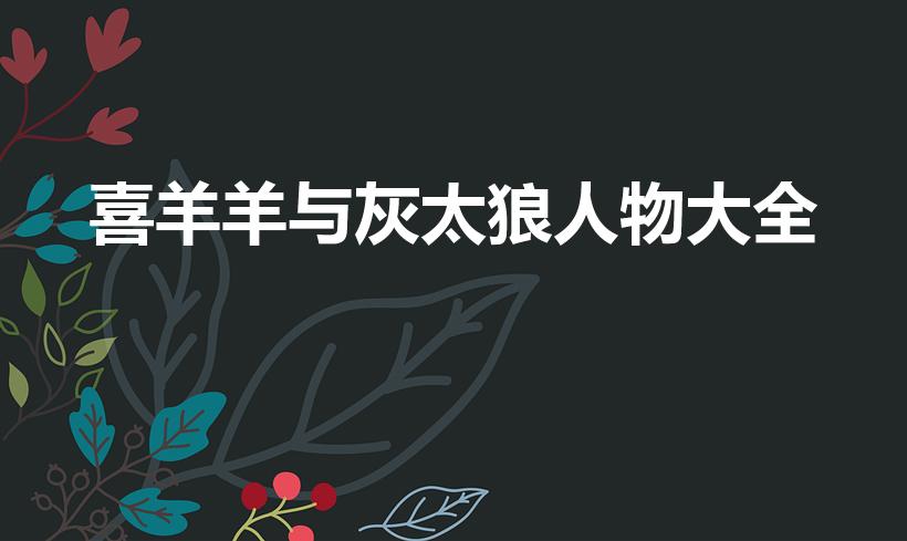 喜羊羊与灰太狼人物大全（喜羊羊与灰太狼中有哪些人物）