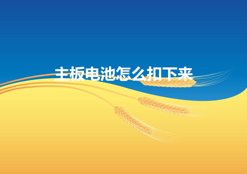 主板电池怎么扣下来（主板电池怎么取出来）