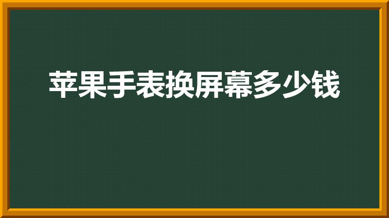 苹果手表换屏幕多少钱（苹果手表2换外屏）