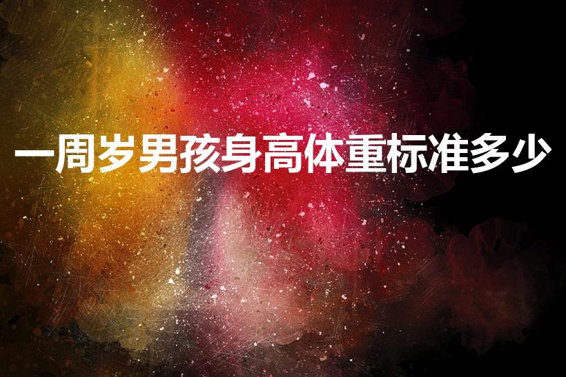 一周岁男孩身高体重标准多少（1岁宝宝体重身高标准）