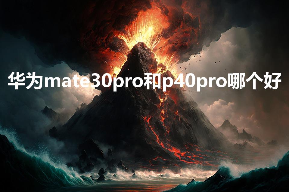 华为mate30pro和p40pro哪个好