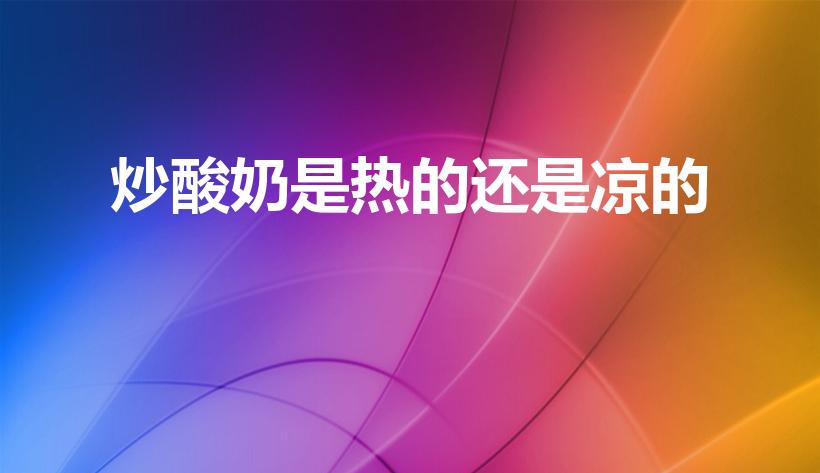 炒酸奶是热的还是凉的（炒酸奶的制作方法）