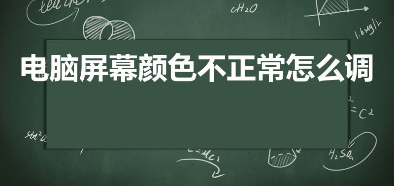 电脑屏幕颜色不正常怎么调（电脑屏幕颜色不对,该怎么处理）