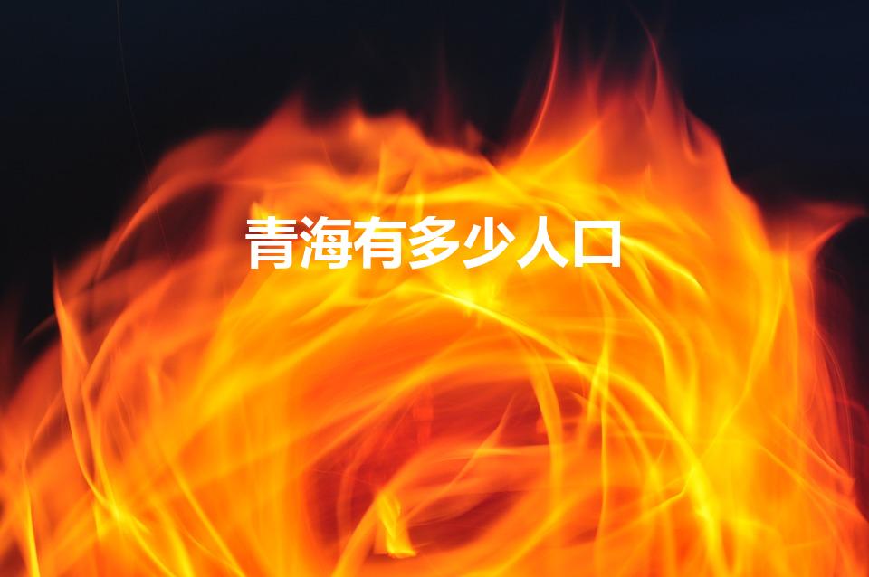 青海有多少人口（青海人口2022总人数多少）