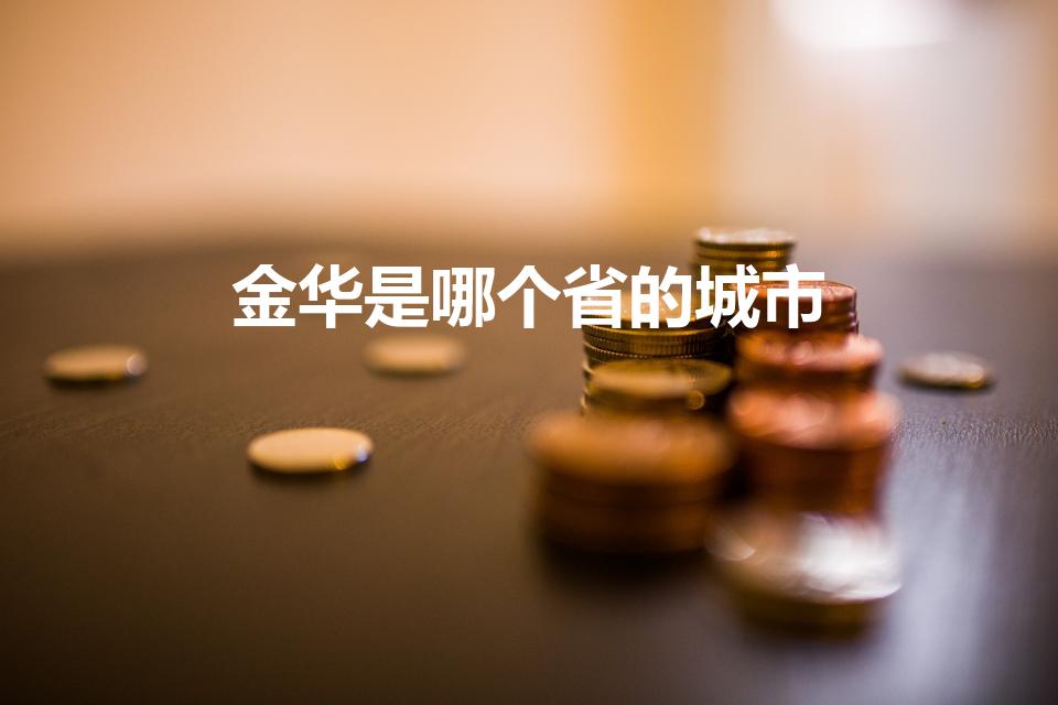 金华是哪个省的城市(金华市是哪个省)