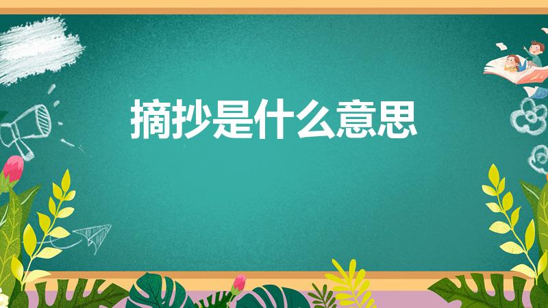 摘抄是什么意思（摘抄指的是什么呀）