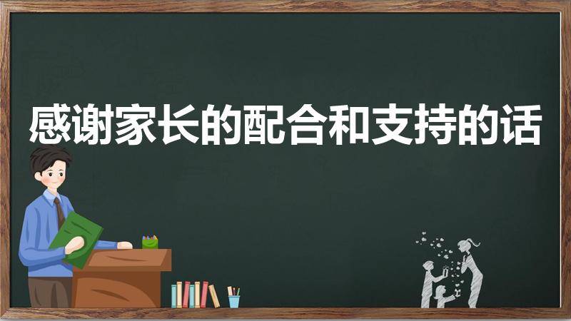 感谢家长的配合和支持的话（感谢家长支持工作语句有哪些）