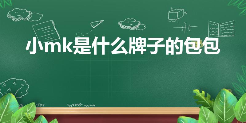 小mk是什么牌子的包包（mk是什么牌子的包包）