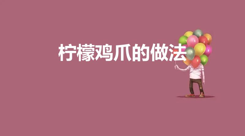 柠檬鸡爪的做法（柠檬鸡爪怎么做）
