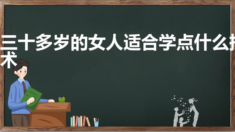 三十多岁的女人适合学点什么技术（30岁女生学什么技术好）