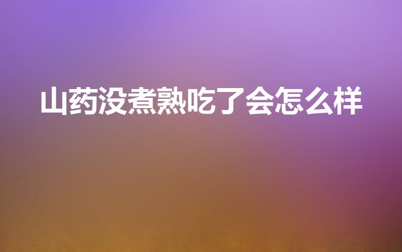 山药没煮熟吃了会怎么样（山药没熟吃了会不会有什么问题）