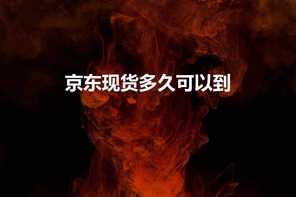 京东现货多久可以到（在京东买东西几天能收到货）