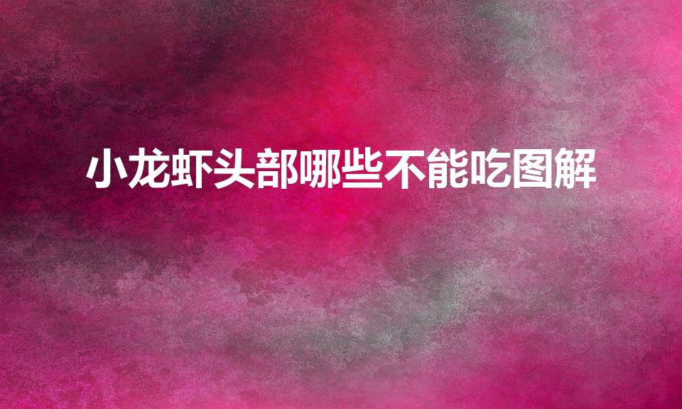 小龙虾头部哪些不能吃图解（小龙虾哪个部位不能吃图解）
