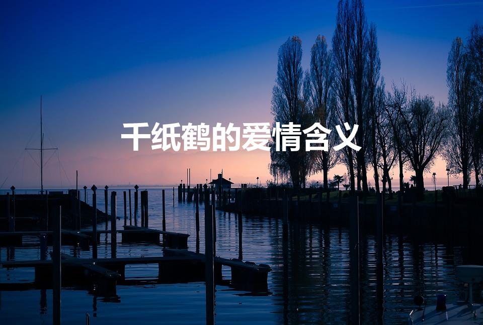 千纸鹤的爱情含义（千纸鹤这首歌对爱情来说,代表着什么）