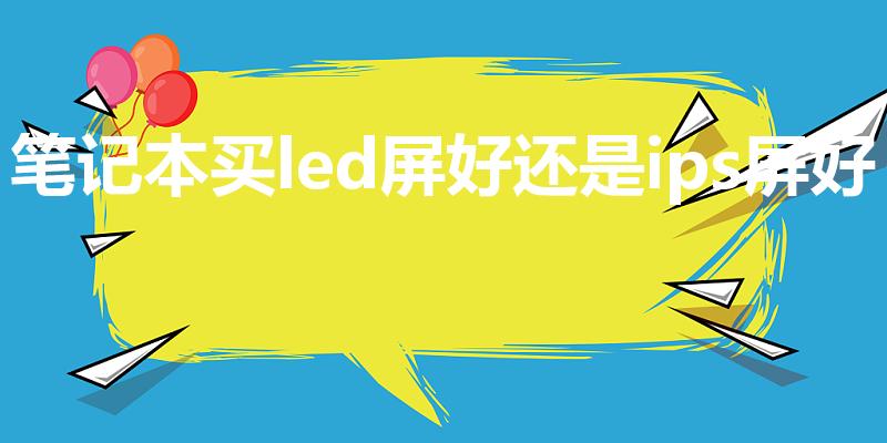 笔记本买led屏好还是ips屏好