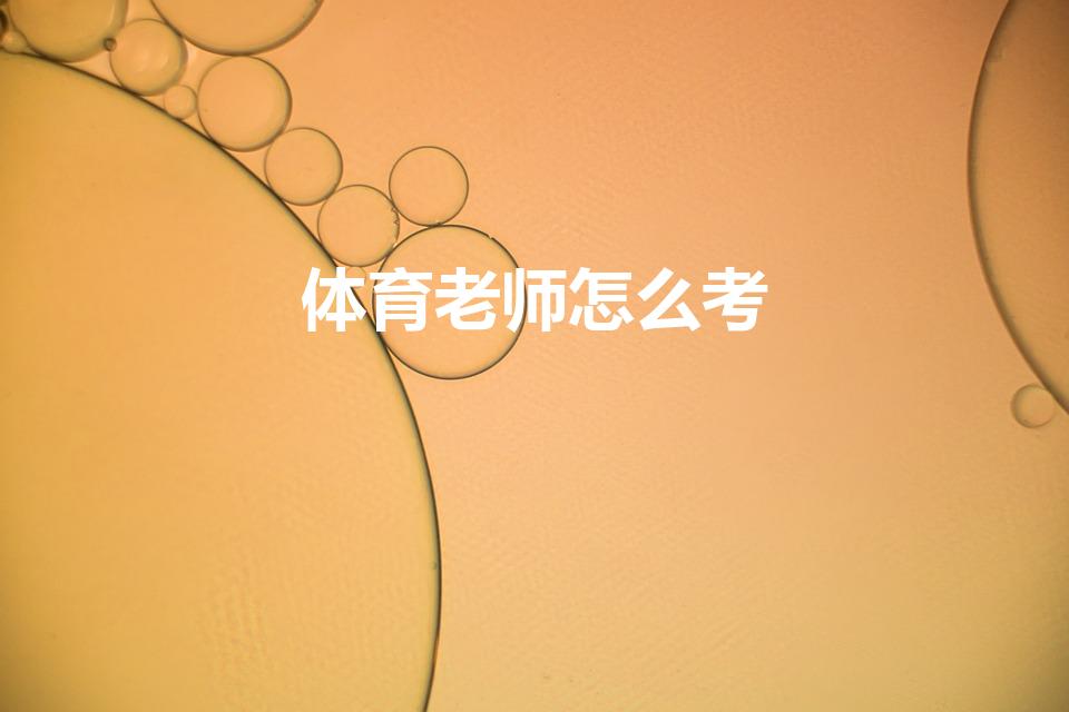 体育老师怎么考（如何考体育老师教师资格证）