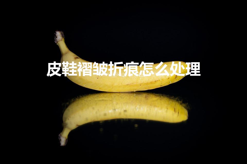 皮鞋褶皱折痕怎么处理（皮鞋有褶皱怎么恢复）