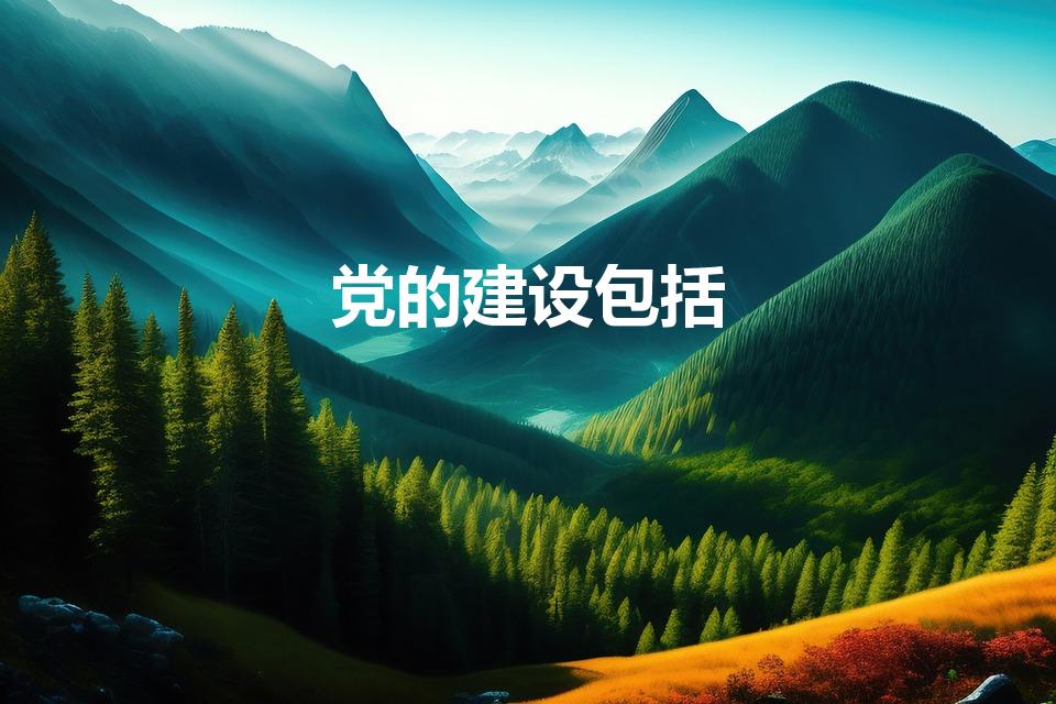 党的建设包括（党的建设包括哪些方面）