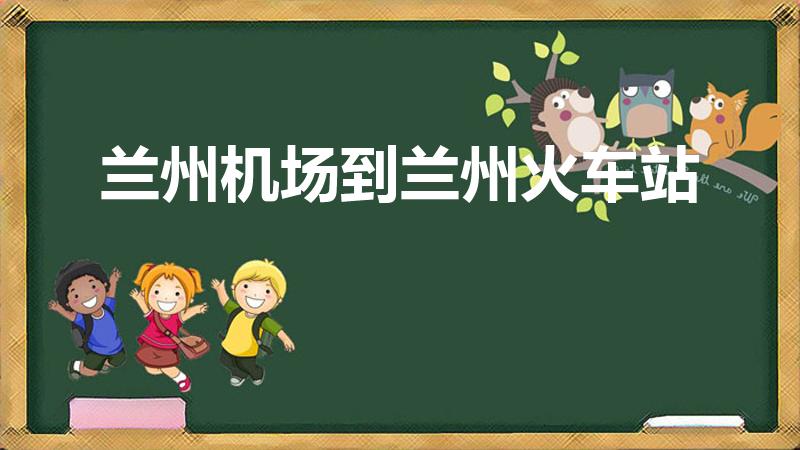 兰州机场到兰州火车站（兰州中川机场怎么去火车站）