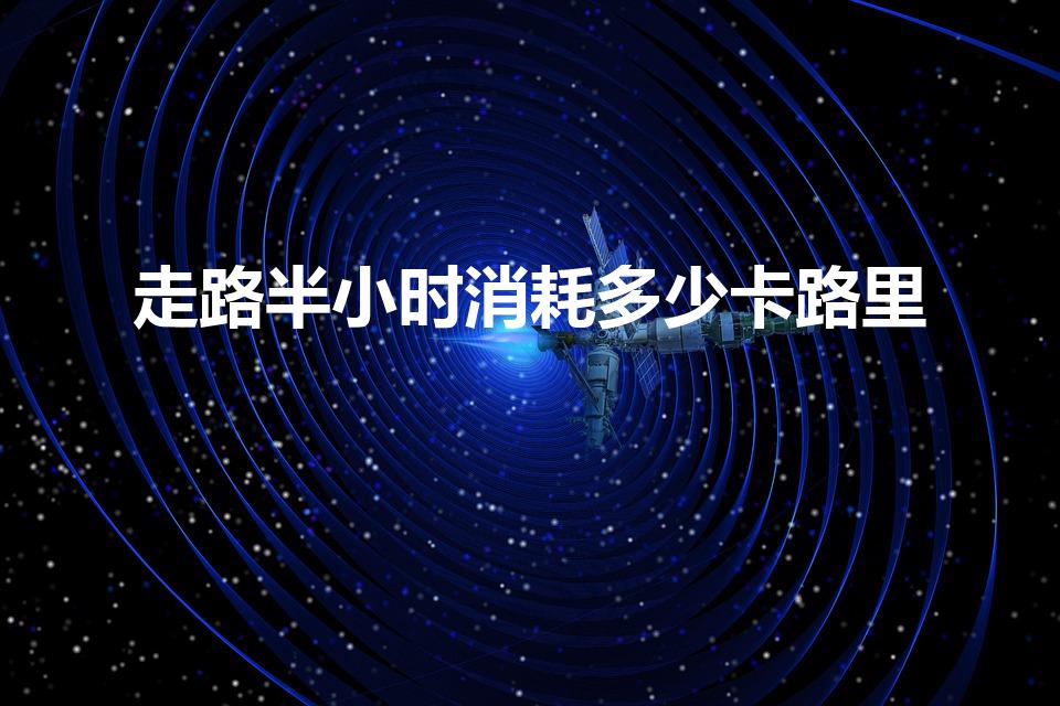 走路半小时消耗多少卡路里（散步半小时消耗多少卡路里）