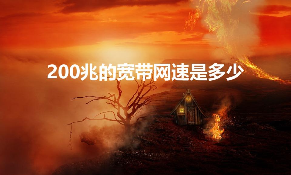 200兆的宽带网速是多少（联通200兆宽带速率是多少）
