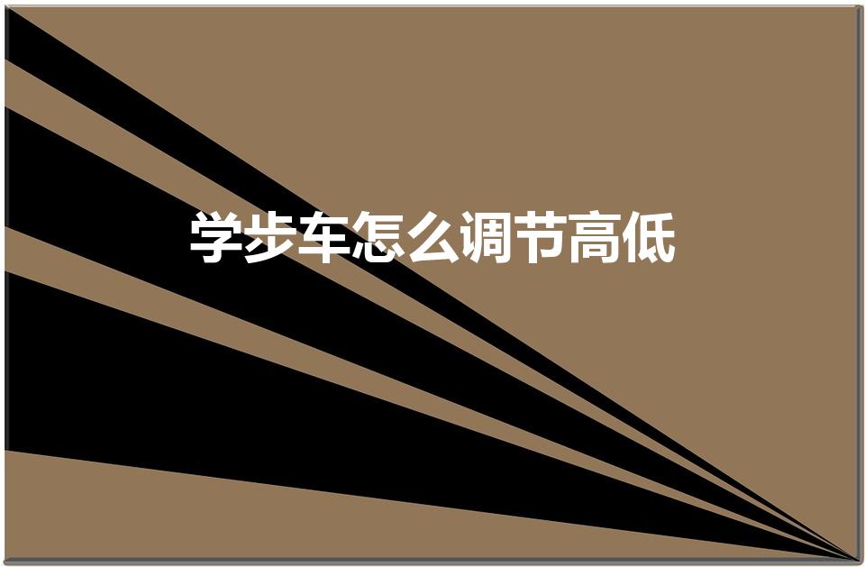 学步车怎么调节高低（学步车怎么调高低）