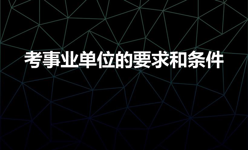考事业单位的要求和条件（考事业编的要求和条件）