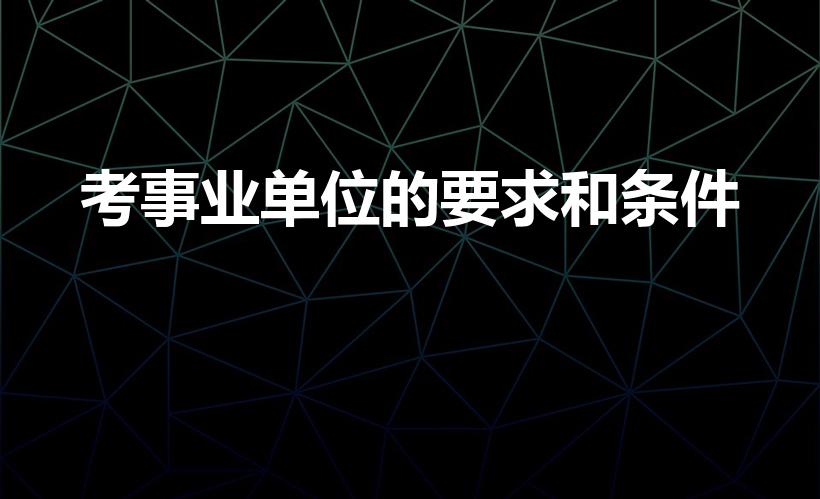 考事业单位的要求和条件（考事业编的要求和条件）