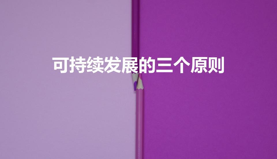 可持续发展的三个原则（可持续发展的三个原则是什么）