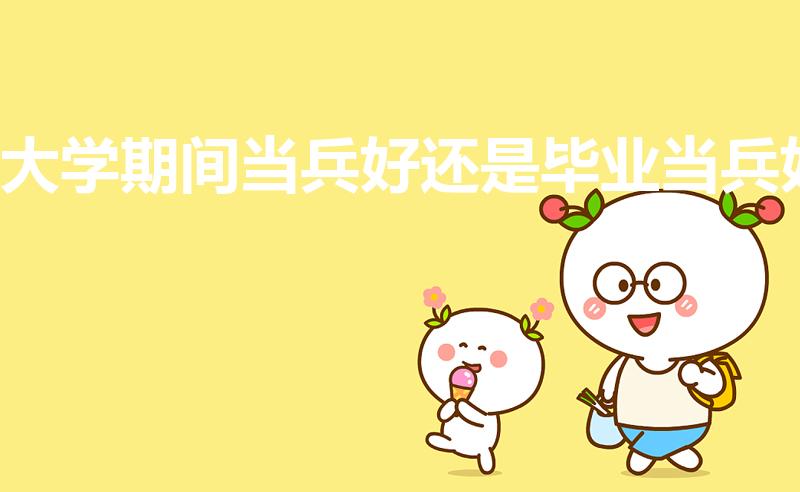大学期间当兵好还是毕业当兵好
