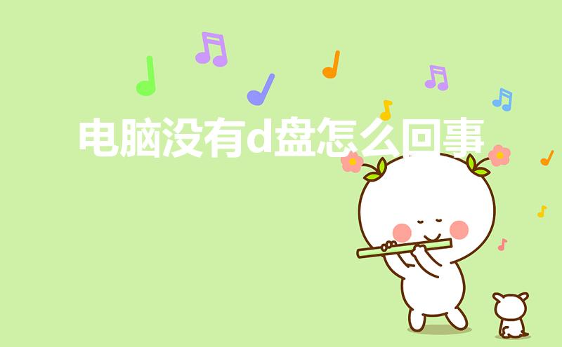 电脑没有d盘怎么回事（我的电脑为什么没有d盘）