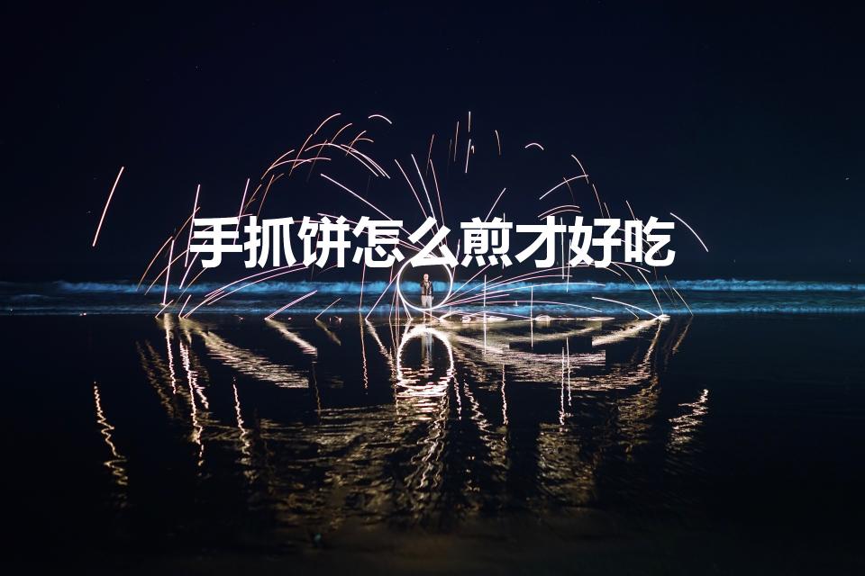 手抓饼怎么煎才好吃（手抓饼怎样煎才好吃）