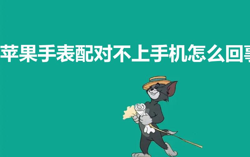 苹果手表配对不上手机怎么回事