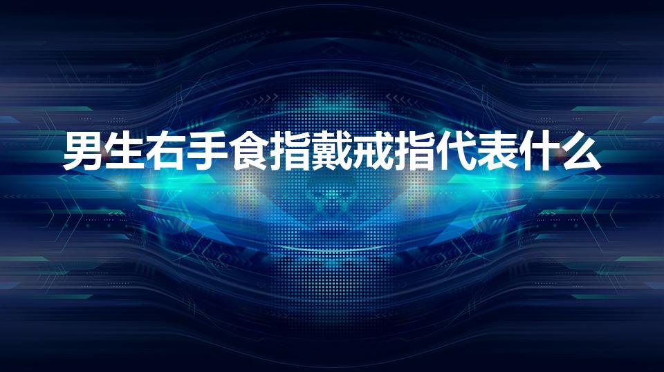 男生右手食指戴戒指代表什么（右手食指戴戒指什么意思）