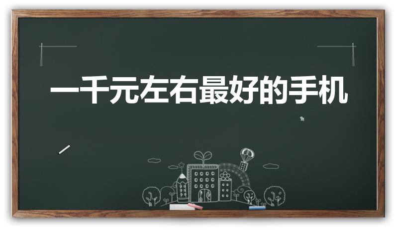 一千元左右最好的手机（1000元左右买什么手机好）