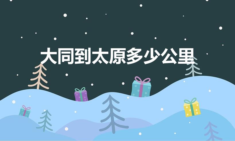 大同到太原多少公里（大同到太原多少公里呢）