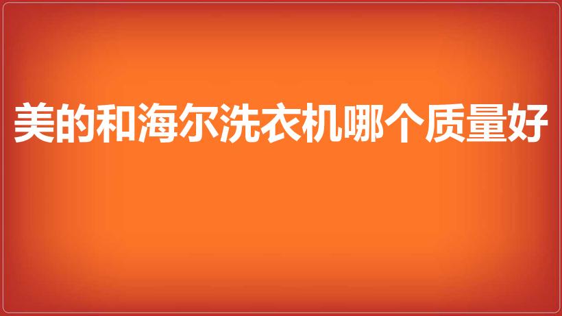 美的和海尔洗衣机哪个质量好（美的和海尔洗衣机那个好）