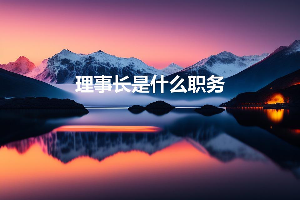 理事长是什么职务（一个协会的理事长和会长有什么区别）