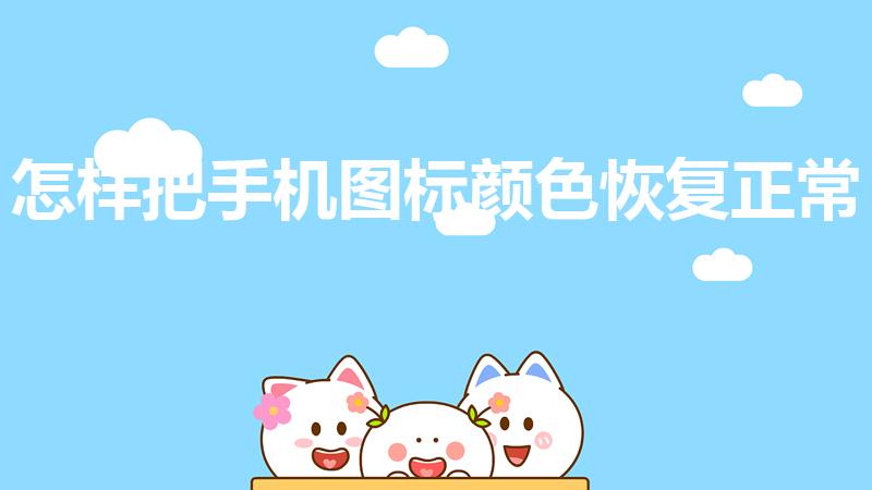 怎样把手机图标颜色恢复正常（手机颜色怎么恢复正常）