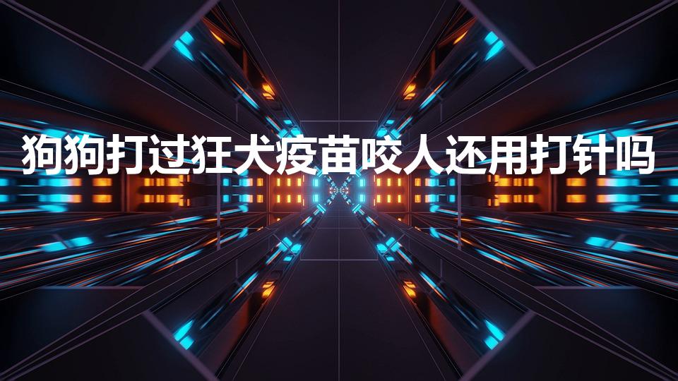 狗狗打过狂犬疫苗咬人还用打针吗