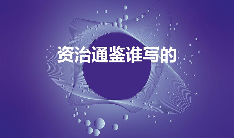 资治通鉴谁写的（资治通鉴的作者是谁写的）