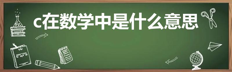 c在数学中是什么意思（数学中c代表什么）