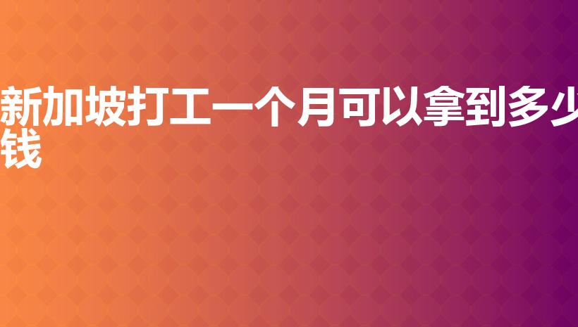 新加坡打工一个月可以拿到多少钱