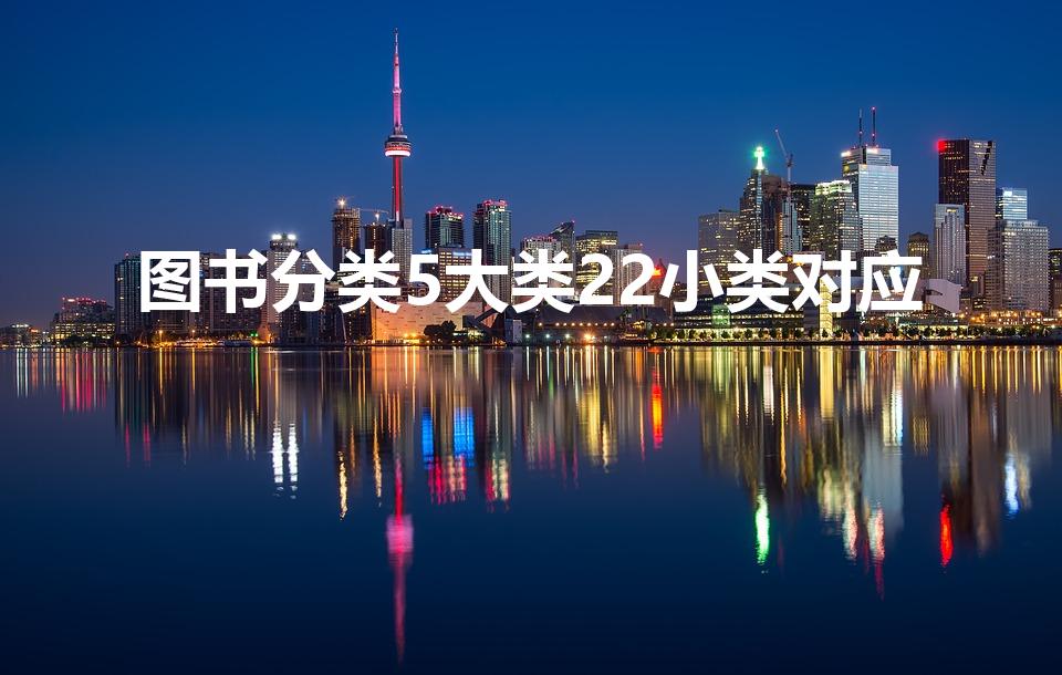 图书分类5大类22小类对应（图书分类的基本部类有哪些）