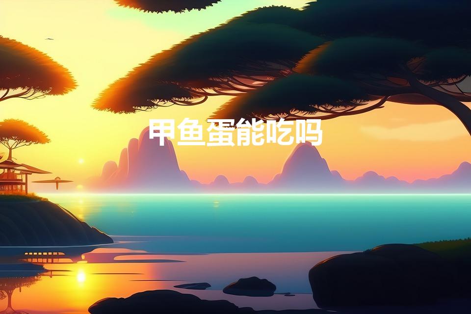 甲鱼蛋能吃吗（甲鱼蛋可以吃吗 营养价值如何）